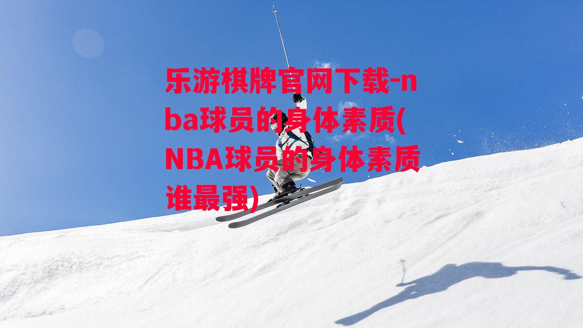 乐游棋牌官网下载-nba球员的身体素质(NBA球员的身体素质谁最强)